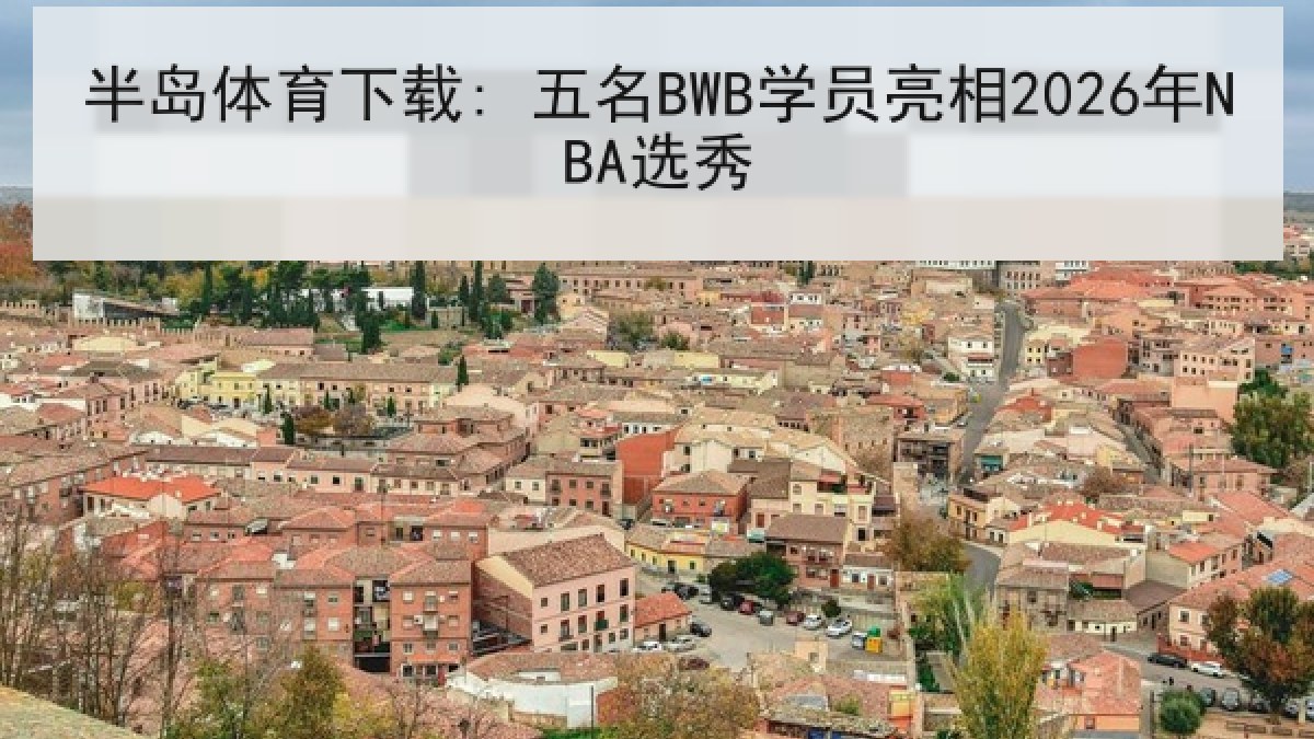 半岛体育下载: 五名BWB学员亮相2026年NBA选秀