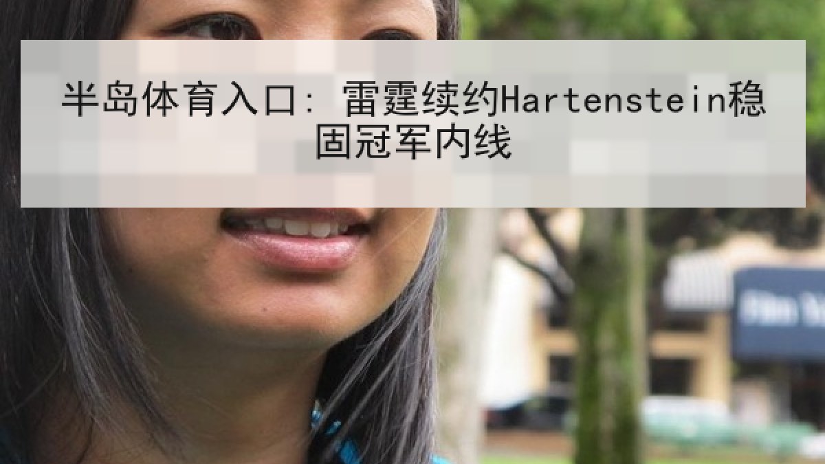 半岛体育入口: 雷霆续约Hartenstein稳固冠军内线