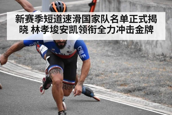 新赛季短道速滑国家队名单正式揭晓 林孝埈安凯领衔全力冲击金牌