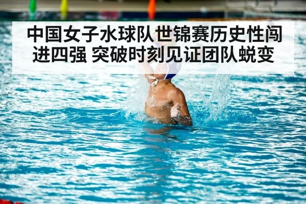 中国女子水球队世锦赛历史性闯进四强 突破时刻见证团队蜕变