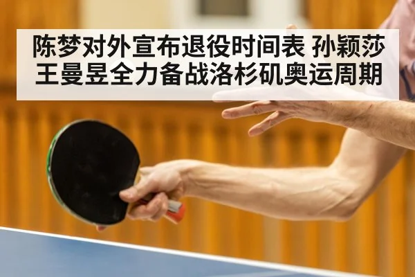 陈梦对外宣布退役时间表 孙颖莎王曼昱全力备战洛杉矶奥运周期