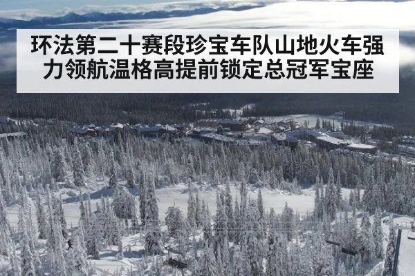 环法第二十赛段珍宝车队山地火车强力领航温格高提前锁定总冠军宝座