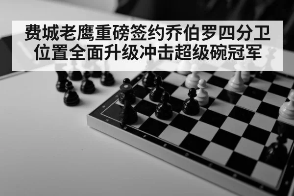费城老鹰重磅签约乔伯罗四分卫位置全面升级冲击超级碗冠军