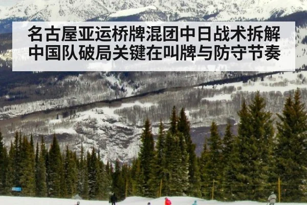 名古屋亚运桥牌混团中日战术拆解中国队破局关键在叫牌与防守节奏